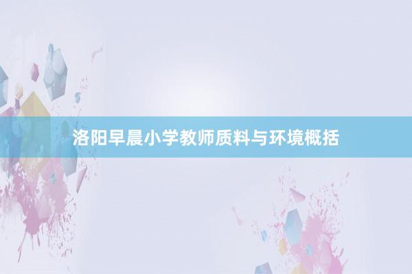 洛阳早晨小学教师质料与环境概括