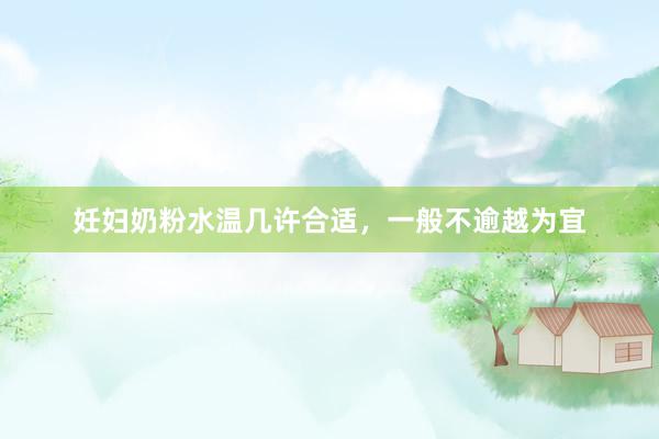 妊妇奶粉水温几许合适，一般不逾越为宜