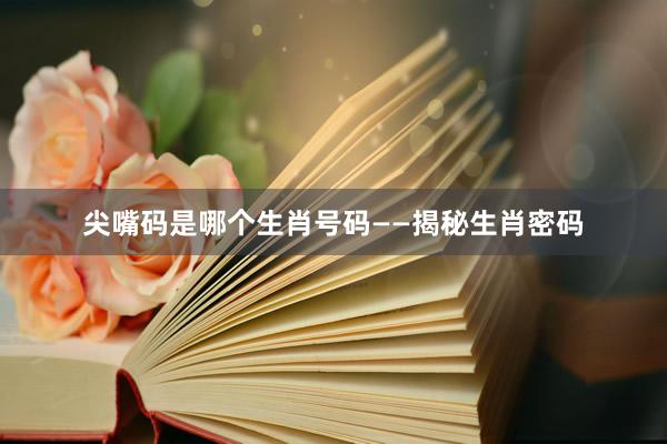 尖嘴码是哪个生肖号码——揭秘生肖密码